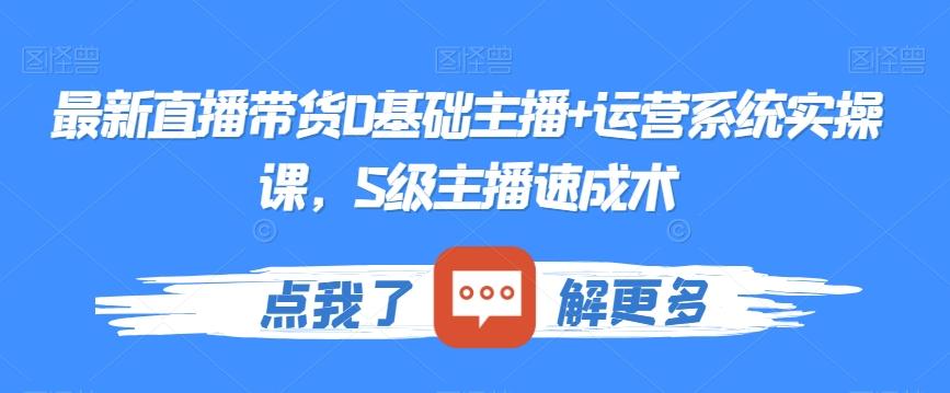 最新直播带货0基础主播+运营系统实操课，S级主播速成术-网创星球
