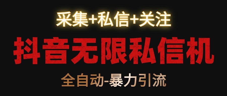 抖音无限私信机！采集+私信+关注，全自动暴力引流！-网创星球