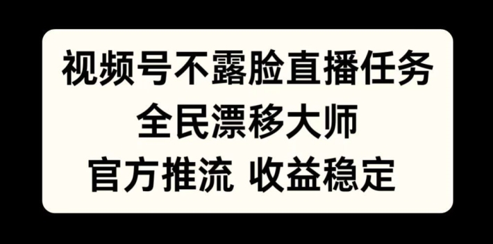 视频号不露脸直播任务，全民漂移大师，官方推流，收益稳定，全民可做【揭秘】-网创星球