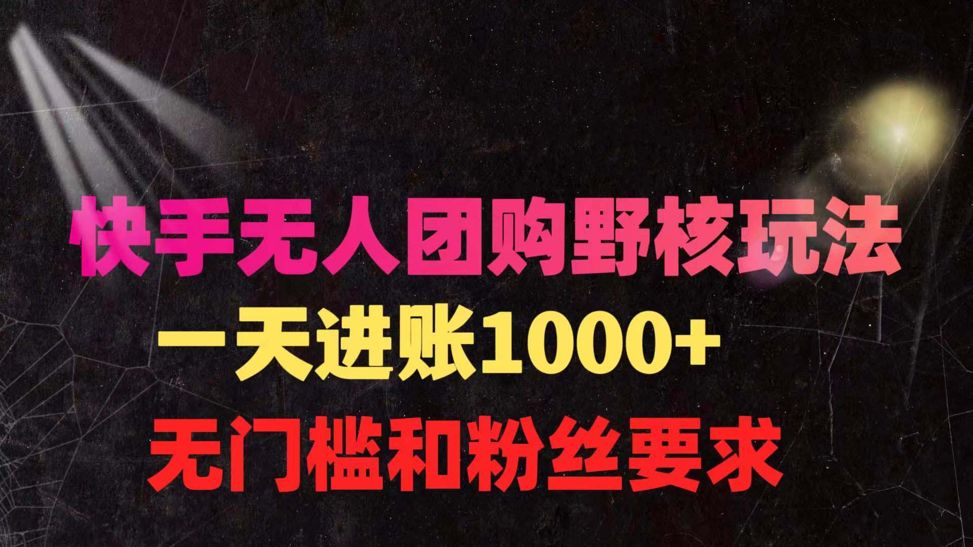 (9638期)快手无人团购带货野核玩法，一天4位数 无任何门槛-网创星球