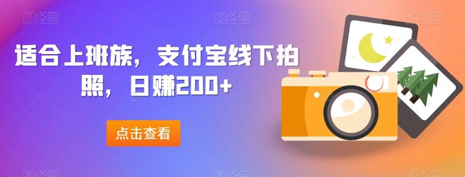 适合上班族，支付宝线下拍照，日赚200+-网创星球