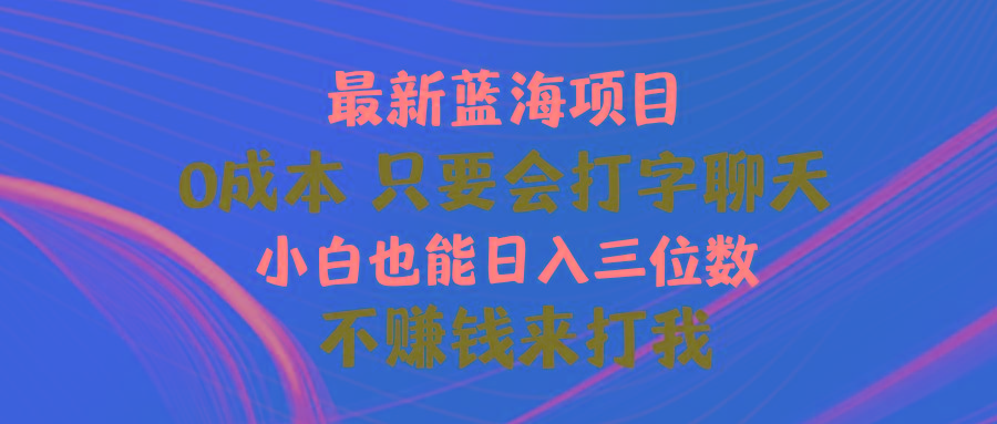 最新蓝海项目 0成本 只要会打字聊天 小白也能日入三位数 不赚钱来打我-网创星球