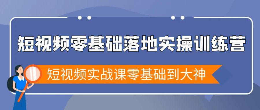 短视频零基础落地实战特训营，短视频实战课零基础到大神-网创星球