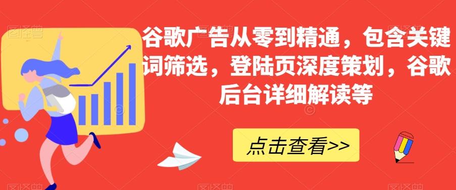 谷歌广告从零到精通，包含关键词筛选，登陆页深度策划，谷歌后台详细解读等-网创星球