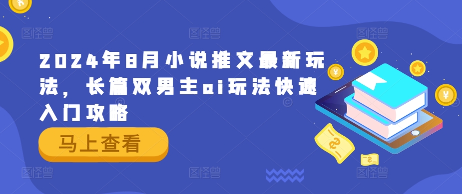 2024年8月小说推文最新玩法，长篇双男主ai玩法快速入门攻略-网创星球