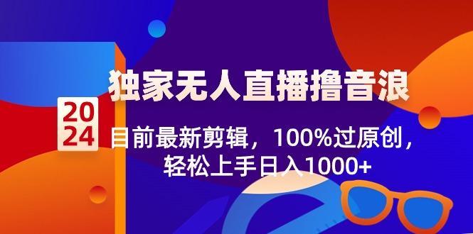 2024独家无人直播撸音浪，目前最新剪辑，100%过原创，轻松上手日入1000+-网创星球
