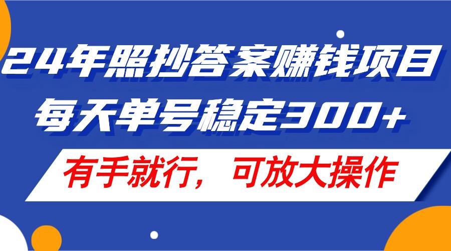 24年照抄答案赚钱项目，每天单号稳定300+，有手就行，可放大操作-网创星球