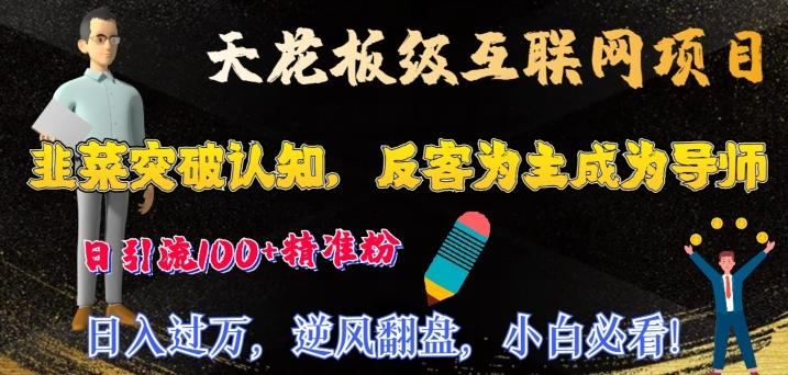 天花板级互联网项目，韭菜突破认知，反客为主成为导师，日引流100+精准粉-网创星球