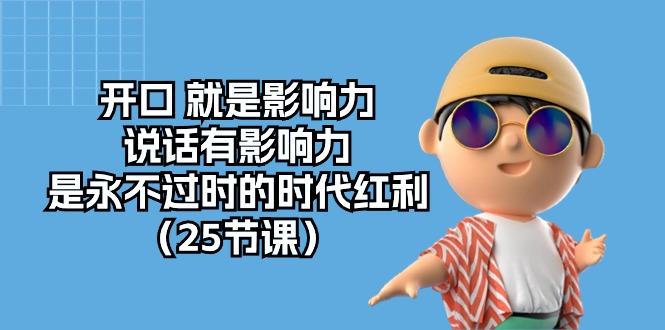 开口 就是影响力，说话有影响力，是永不过时的时代红利(25节课-网创星球