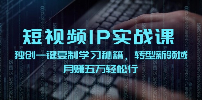 短视频IP实战课，独创一键复制学习秘籍，转战新领域，月赚五万轻松行-网创星球
