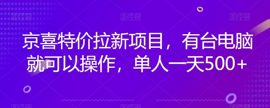 京喜特价拉新新玩法，有台电脑就可以操作，单人一天500+【揭秘】-网创星球