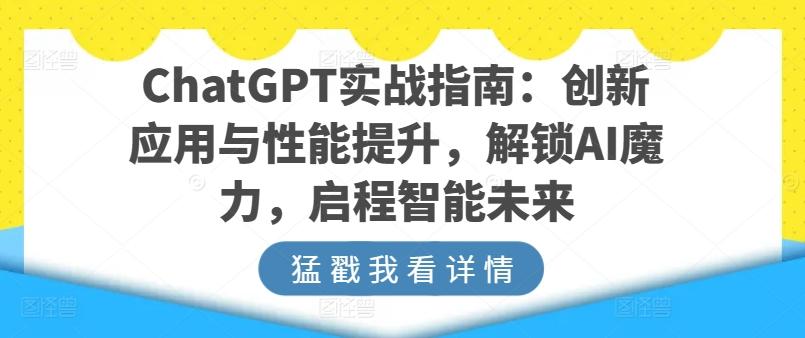 ChatGPT实战指南：创新应用与性能提升，解锁AI魔力，启程智能未来-网创星球