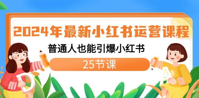 2024年最新小红书运营课程：普通人也能引爆小红书(25节课)-网创星球