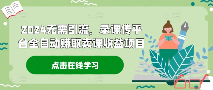 2024无需引流，录课传平台全自动赚取卖课收益项目-网创星球
