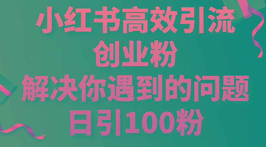小红书高效引流创业粉，解决你遇到的问题，日引100粉-网创星球