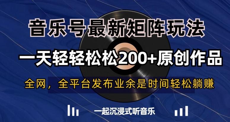 音乐号最新矩阵玩法，一天轻轻松松200+原创作品【揭秘】-网创星球