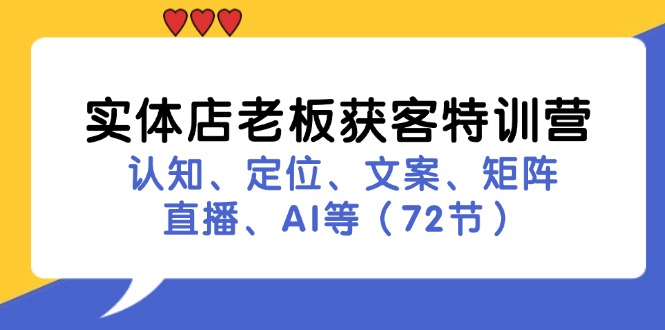 实体店老板获客特训营：认知、定位、文案、矩阵、直播、AI等(72节-网创星球
