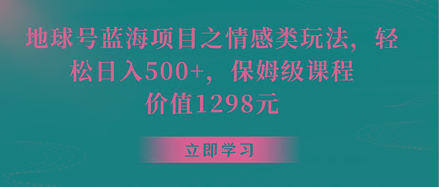 地球号蓝海项目之情感类玩法，轻松日入500+，保姆级教程-网创星球