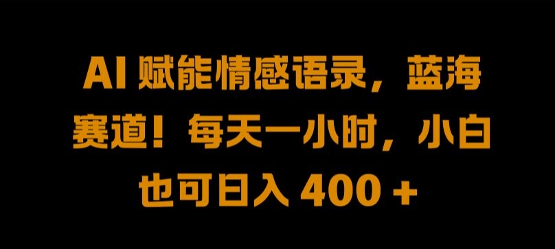 AI 赋能情感语录，蓝海赛道!每天一小时，小白也可日入 400 + 【揭秘】-网创星球