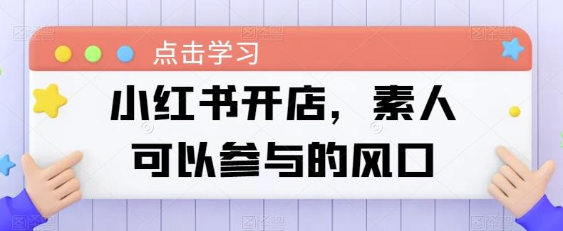小红书开店，素人可以参与的风口-网创星球