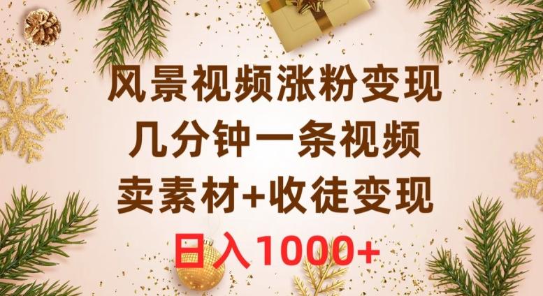 风景视频涨粉变现，几分钟一条视频，卖素材+收徒变现，日入1000+-网创星球