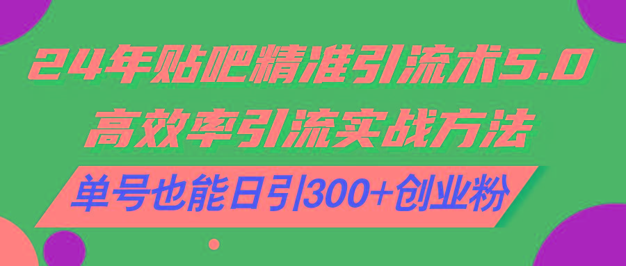 24年贴吧精准引流术5.0，高效率引流实战方法，单号也能日引300+创业粉-网创星球