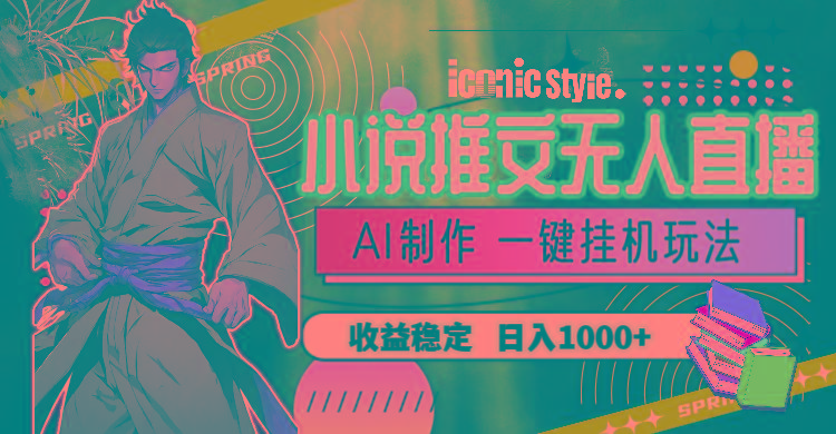 小说推文无人直播一键挂机最新玩法，AI制作，收益稳定，日入1000+-网创星球