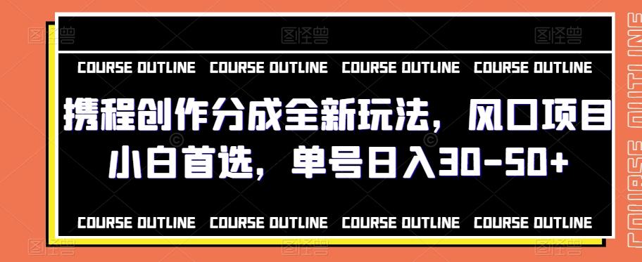 携程创作分成全新玩法，风口项目小白首选，单号日入30-50+-网创星球