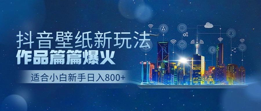 抖音壁纸号新玩法，一个作品只需要5分钟，条条爆款日收益1000＋-网创星球