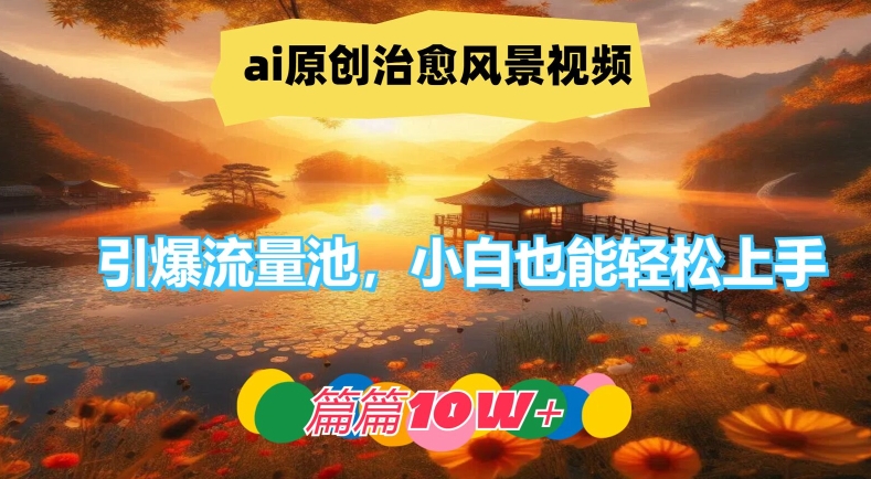 ai原创治愈风景视频，引爆流量池，小白也能轻松上手，篇篇10w+【揭秘】-网创星球