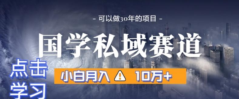 暴力国学私域赛道，小白月入10万+，引流+转化完整流程【揭秘】-网创星球