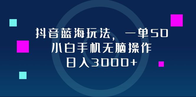抖音蓝海玩法，一单50，小白手机无脑操作，日入3000+-网创星球