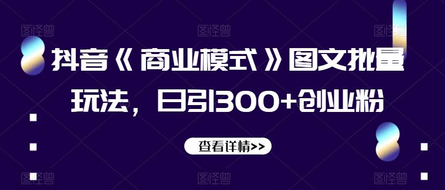 抖音《商业模式》图文批量玩法，日引300+创业粉【揭秘】-网创星球