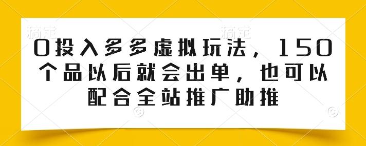 0投入多多虚拟玩法，150个品以后就会出单，也可以配合全站推广助推-网创星球