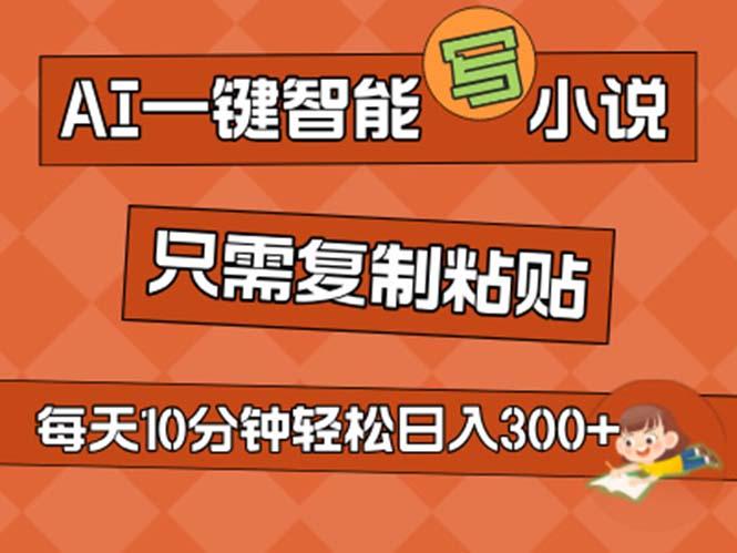 AI一键智能写小说，无脑复制粘贴，小白也能成为小说家 不用推文日入200+-网创星球