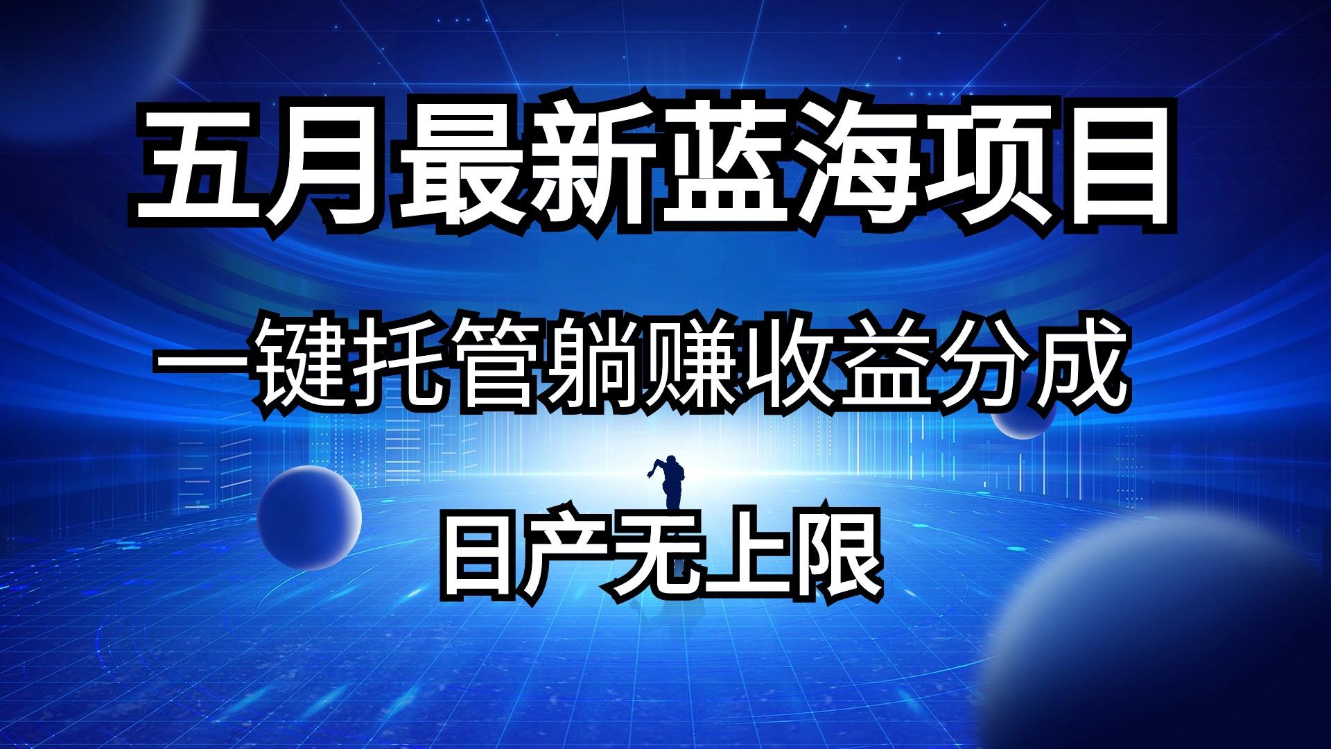 五月刚出最新蓝海项目一键托管 躺赚收益分成 日产无上限-网创星球