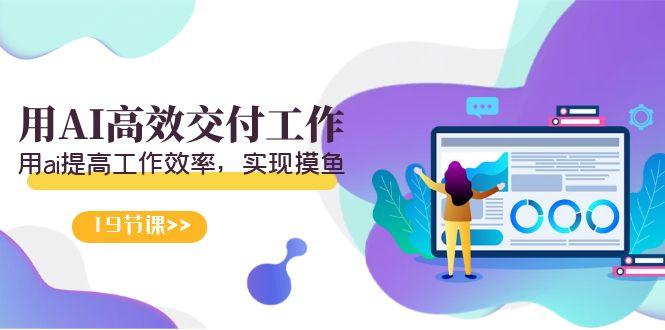 天选 打工人-用AI高效交付工作，用ai提高工作效率，实现摸鱼(19节视频课)-网创星球