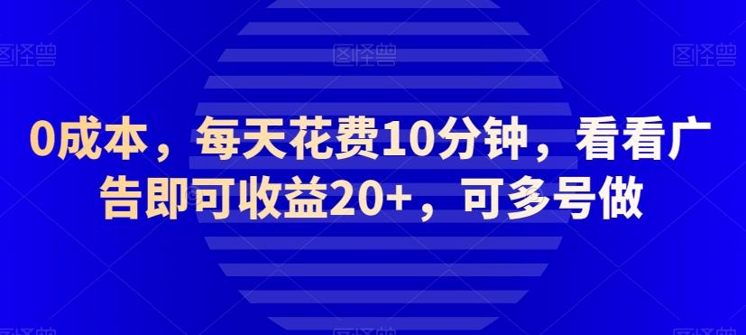 0成本，每天花费10分钟，看看广告即可收益20+，可多号做-网创星球