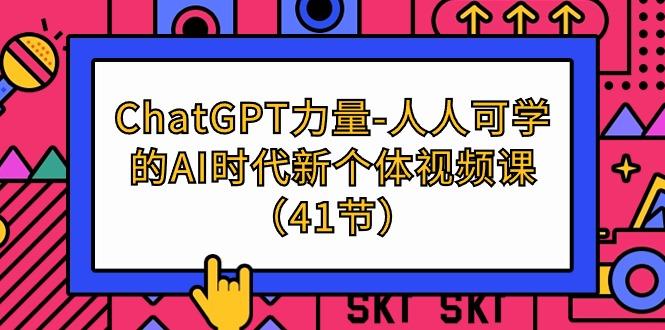 (9670期)ChatGPT-力量-人人可学的AI时代新个体视频课(41节)-网创星球