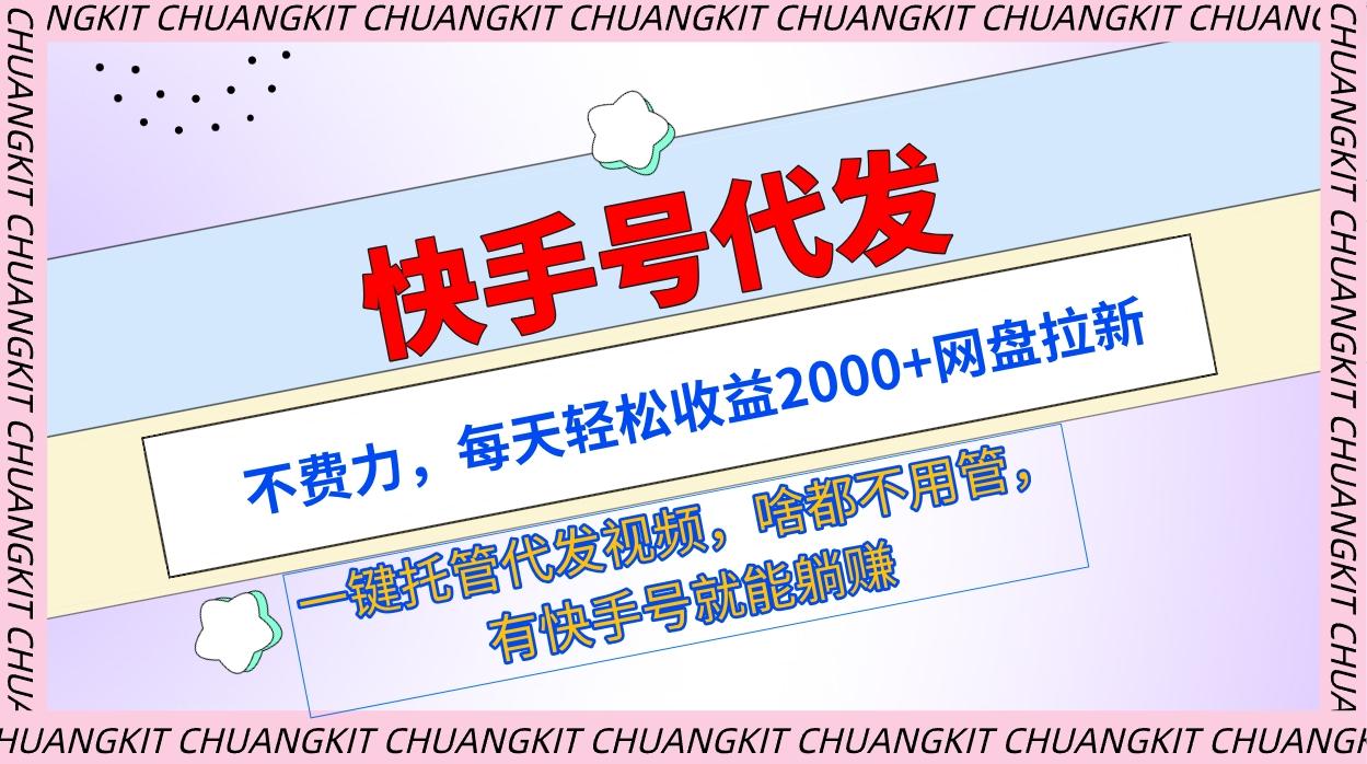 (9492期)快手号代发：不费力，每天轻松收益2000+网盘拉新一键托管代发视频-网创星球
