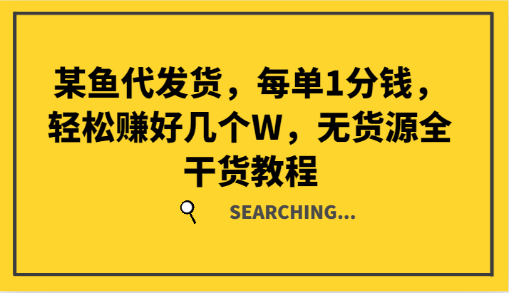 某鱼代发货，每单1分钱，轻松赚好几个W，无货源全干货教程-网创星球
