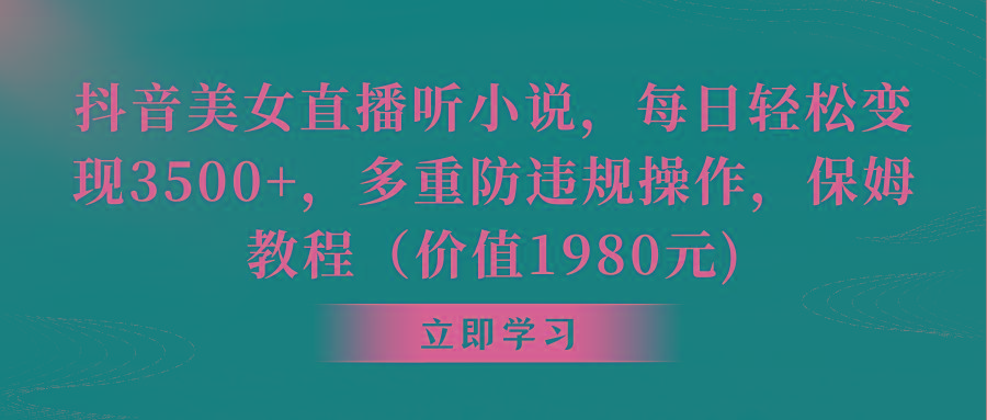 抖音美女直播听小说，每日轻松变现3500+，多重防违规操作，保姆教程(价…-网创星球