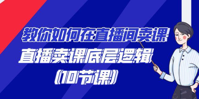 教你如何在直播间卖课的语法，直播卖课底层逻辑(10节课)-网创星球