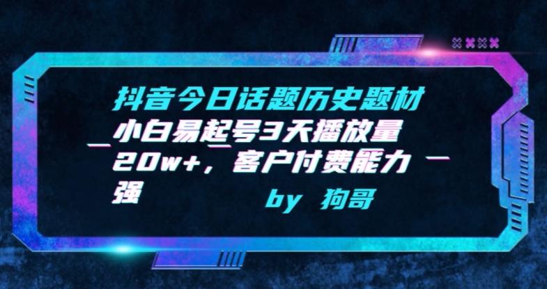 抖音今日话题历史题材-小白易起号3天播放量20w+，客户付费能力强【揭秘】-网创星球