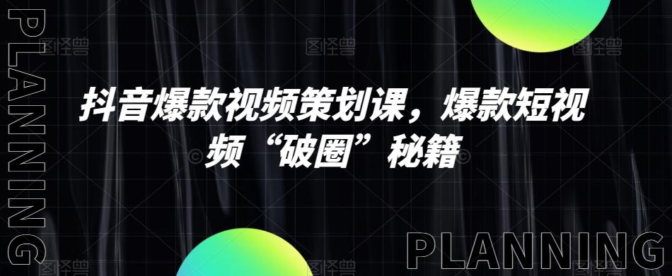 抖音爆款视频策划课，爆款短视频“破圈”秘籍-网创星球