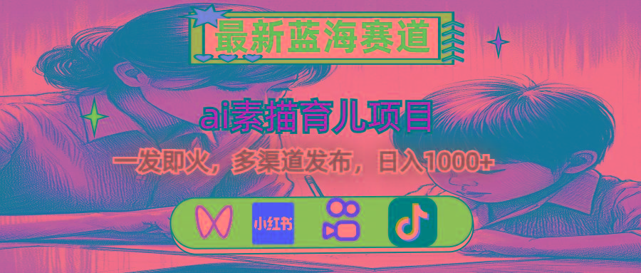最新蓝海赛道，ai素描育儿项目，一发即火，多渠道发布，日入1000+-网创星球