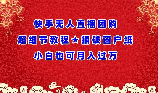 快手无人直播团购超细节教程★捅破窗户纸小白也可月人过万【揭秘】-网创星球