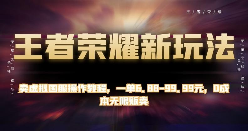 王者荣耀新玩法，卖虚拟国服操作教程，一单6.88-99.99元，0成本无限贩卖【揭秘】-网创星球