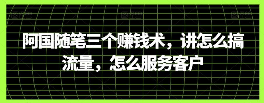 阿国随笔三个赚钱术，讲怎么搞流量，怎么服务客户-网创星球