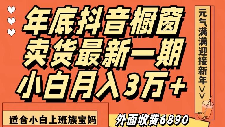 外面收费6890元年底抖音橱窗卖货最新一期，小白月入3万，适合小白上班族宝妈【揭秘】-网创星球